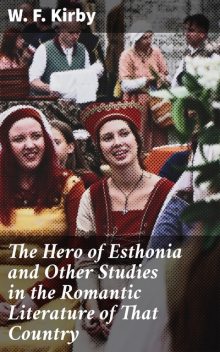 The Hero of Esthonia and Other Studies in the Romantic Literature of That Country, W.F.Kirby