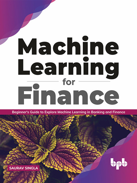Machine Learning for Finance: Beginner's guide to explore machine learning in banking and finance (English Edition), Saurav Singla