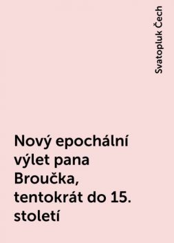 Nový epochální výlet pana Broučka, tentokrát do 15. století, Svatopluk Čech