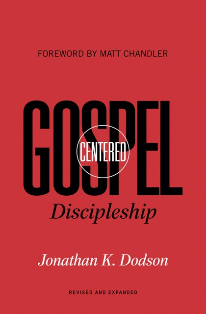Gospel-Centered Discipleship (Foreword by Matt Chandler), Jonathan K. Dodson