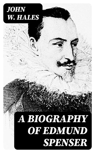 A Biography of Edmund Spenser, John W. Hales