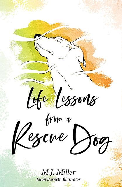Life Lessons from a Rescue Dog, M.J. Miller