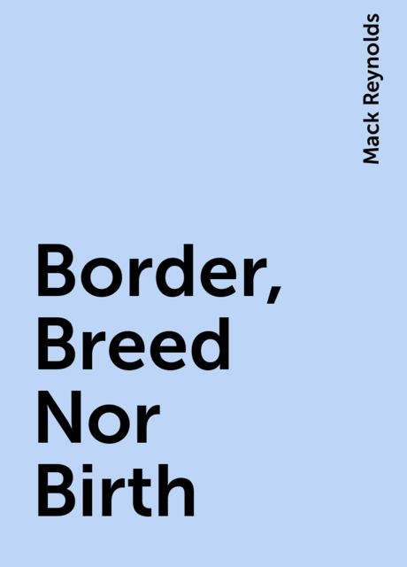 Border, Breed Nor Birth, Mack Reynolds