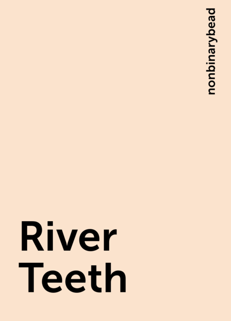River Teeth, nonbinarybead