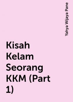 Kisah Kelam Seorang KKM (Part 1), Yahya Wijaya Pane