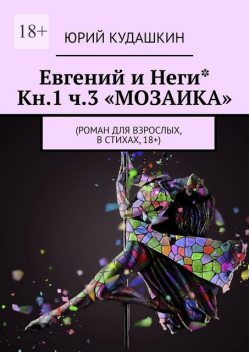 Евгений и Неги* Кн.1. Ч.3 «МОЗАИКА», Юрий Кудашкин