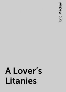 A Lover's Litanies, Eric Mackay