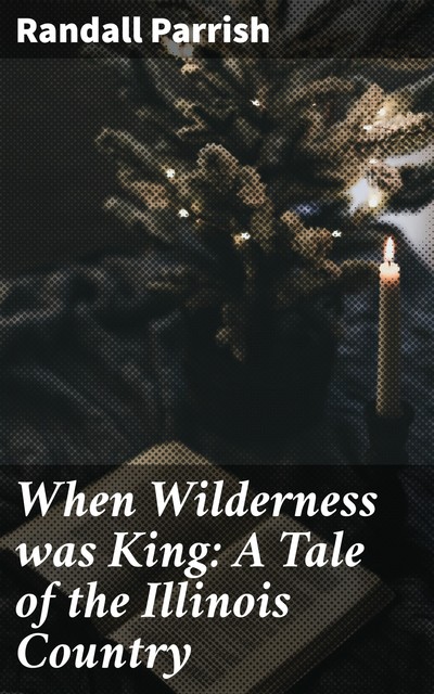 When Wilderness was King: A Tale of the Illinois Country, Randall Parrish