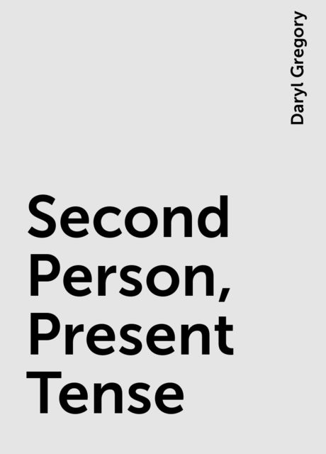 Second Person, Present Tense, Daryl Gregory