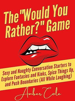 The “Would You Rather?” Game: Sexy and Naughty Conversation Starters to Explore Fantasies and Kinks, Spice Things Up, and Push Boundaries, Amber Cole