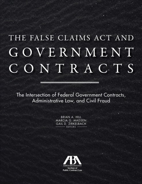 False Claims Act and Government Contracts, Brian Hill, Gail D. Zirkelbach, Marcia G. Madsen