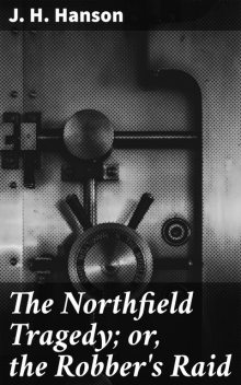 The Northfield Tragedy; or, the Robber's Raid, J.H. Hanson