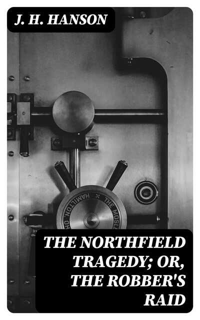 The Northfield Tragedy; or, the Robber's Raid, J.H. Hanson