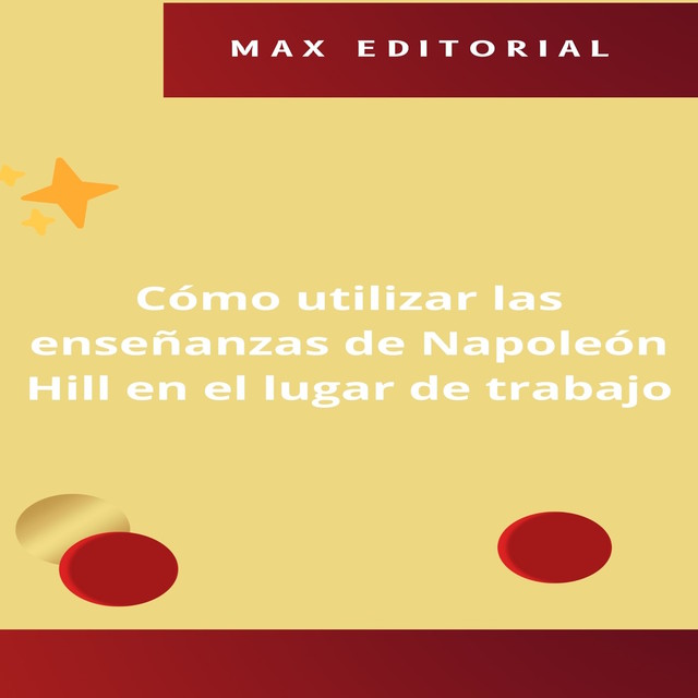 Cómo utilizar las enseñanzas de Napoleón Hill en el lugar de trabajo, Max Editorial