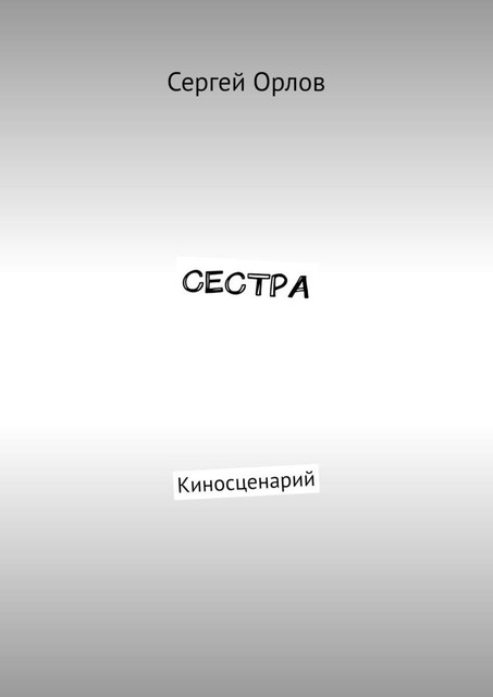 Сестра. Киносценарий, Сергей Орлов