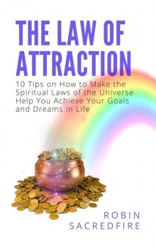 The Law of Attraction: 10 Tips on How to Make the Spiritual Laws of the Universe Help You Achieve Your Goals and Dreams in Life, Robin Sacredfire