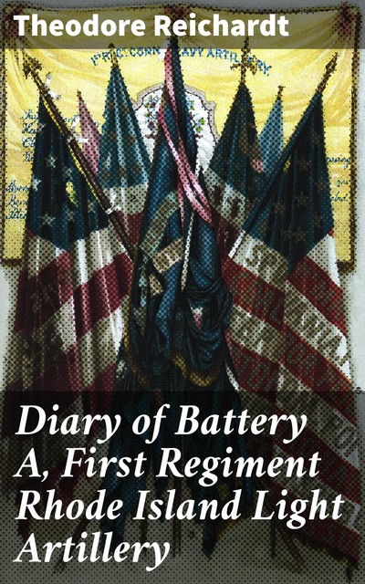 Diary of Battery A, First Regiment Rhode Island Light Artillery, Theodore Reichardt