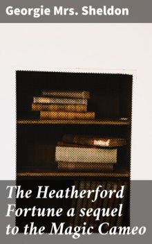 The Heatherford Fortune a sequel to the Magic Cameo, Georgie Sheldon