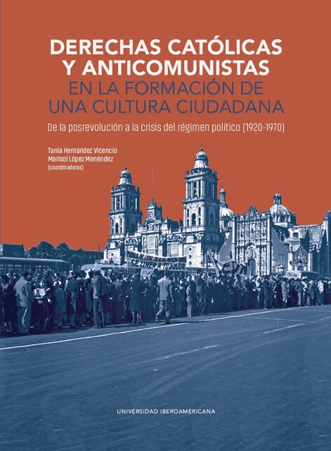 Derechas católicas y anticomunistas en la formación de una cultura ciudadana, Tania Hernández Vicencio, Marisol López Menéndez