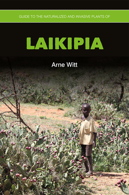 Guide to the Naturalized and Invasive Plants of Laikipia, Arne Witt