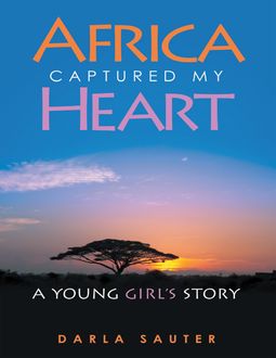 Africa Captured My Heart: A Young Girl's Story, Darla Sauter