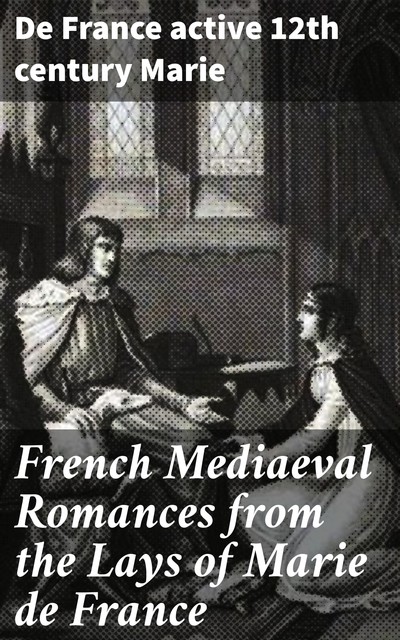 French Mediaeval Romances from the Lays of Marie de France, De France active 12th century Marie
