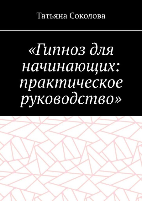 «Гипноз для начинающих: практическое руководство», Татьяна Соколова