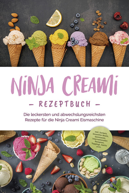 Ninja Creami Rezeptbuch: Die leckersten und abwechslungsreichsten Rezepte für die Ninja Creami Eismaschine – inkl. Sorbets, Smoothie Bowls, Gemüseeis, internationalen Rezepten, Toppings, Swirls uvm, Maren Bertram