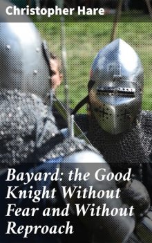 Bayard: the Good Knight Without Fear and Without Reproach, Christopher Hare