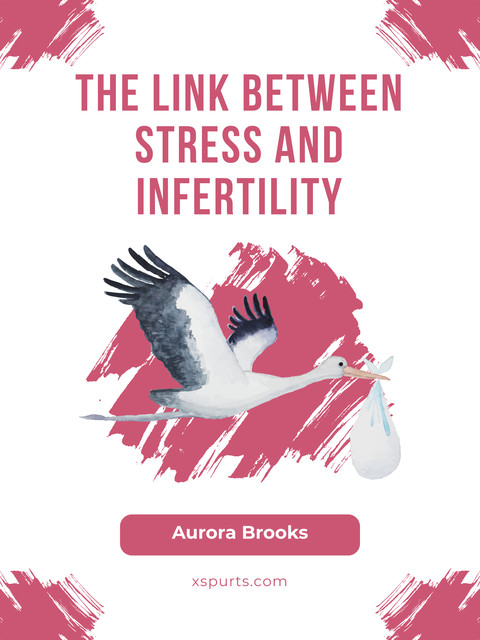 The Link Between Stress and Infertility, Aurora Brooks