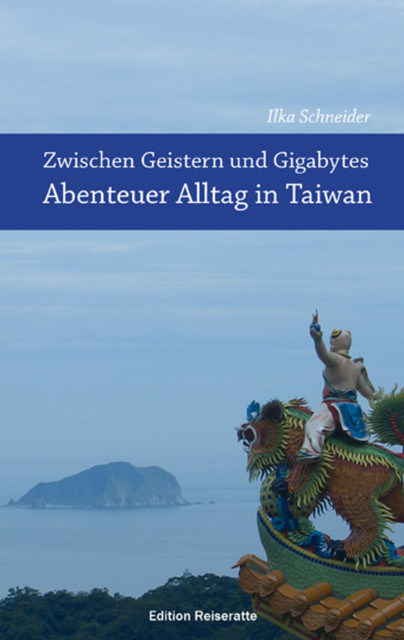 Zwischen Geistern und Gigabytes – Abenteuer Alltag in Taiwan, Ilka Schneider