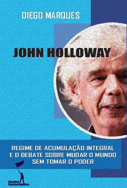 John Holloway: Regime de Acumulação Integral e o debate sobre como mudar o mundo sem tomar o poder, Diego Marques