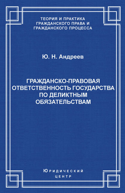 Гражданско-правовая ответственность государства по деликтным обязательствам: Теория и судебная практика, Юрий Андреев
