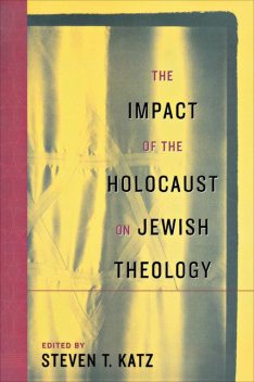 The Impact of the Holocaust on Jewish Theology, Steven Katz