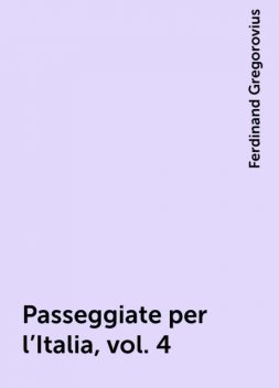 Passeggiate per l'Italia, vol. 4, Ferdinand Gregorovius