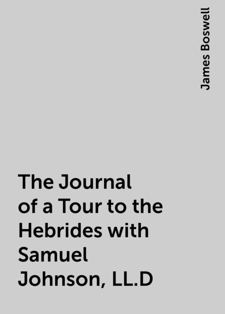 The Journal of a Tour to the Hebrides with Samuel Johnson, LL.D, James Boswell