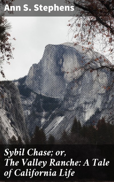 Sybil Chase; or, The Valley Ranche: A Tale of California Life, Ann S. Stephens