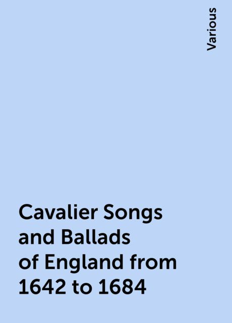 Cavalier Songs and Ballads of England from 1642 to 1684, Various