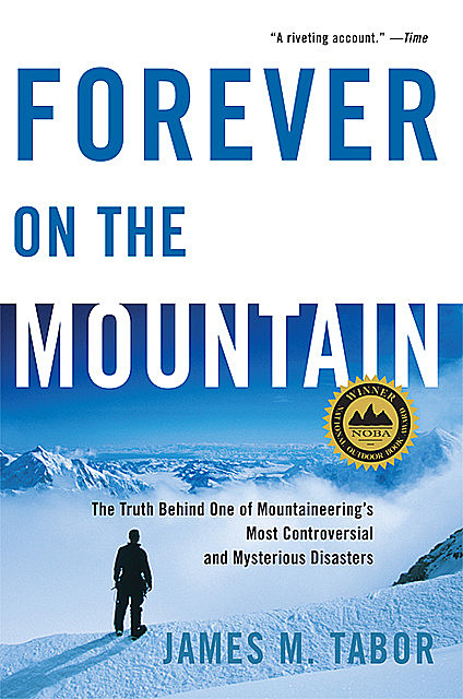 Forever on the Mountain: The Truth Behind One of Mountaineering's Most Controversial and Mysterious Disasters, James D. Tabor