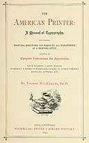 The American Printer: A Manual of Typography Containing practical directions for managing all departments of a printing office. Etc. etc, Thomas MacKellar
