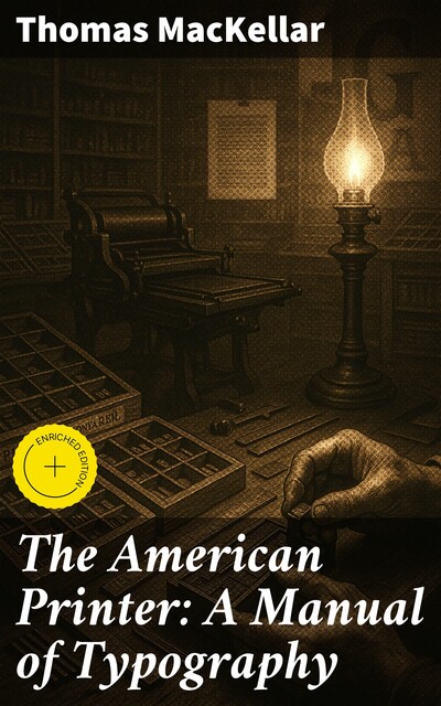 The American Printer: A Manual of Typography Containing practical directions for managing all departments of a printing office. Etc. etc, Thomas MacKellar
