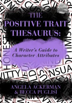 The Positive Trait Thesaurus: A Writer's Guide to Character Attributes, Becca Puglisi, Angela Ackerman