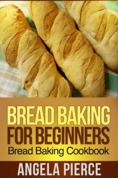 Bread Baking For Beginners, Angela Pierce