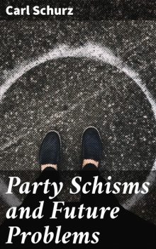 Party Schisms and Future Problems, Carl Schurz