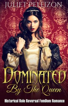 Dominated By The Queen: Historical FemDom Role Reversal Romance, Juliet Pellizon