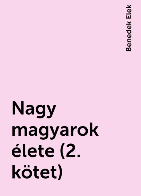 Nagy magyarok élete (2. kötet), Benedek Elek