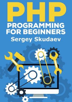 PHP Programming for Beginners. Key Programming Concepts. How to use PHP with MySQL and Oracle databases (MySqli, PDO), Sergey D Skudaev