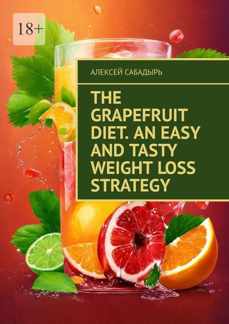 The Grapefruit Diet. An Easy and Tasty Weight Loss Strategy, Алексей Сабадырь