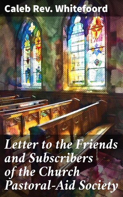 Letter to the Friends and Subscribers of the Church Pastoral-Aid Society, Caleb Rev. Whitefoord