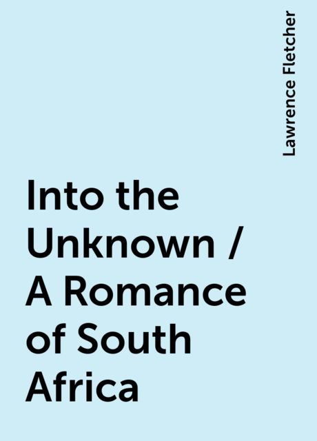 Into the Unknown / A Romance of South Africa, Lawrence Fletcher